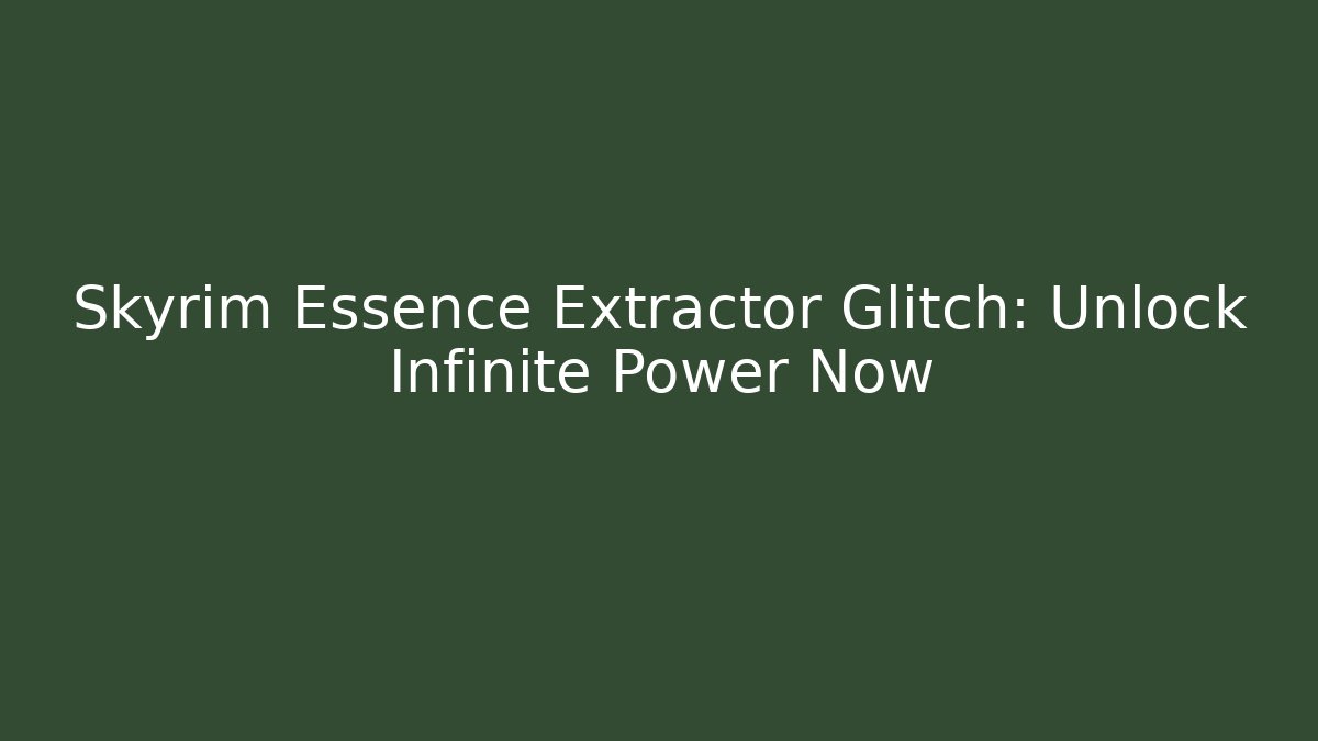 Skyrim Essence Extractor Glitch: Unlock Infinite Power Now
