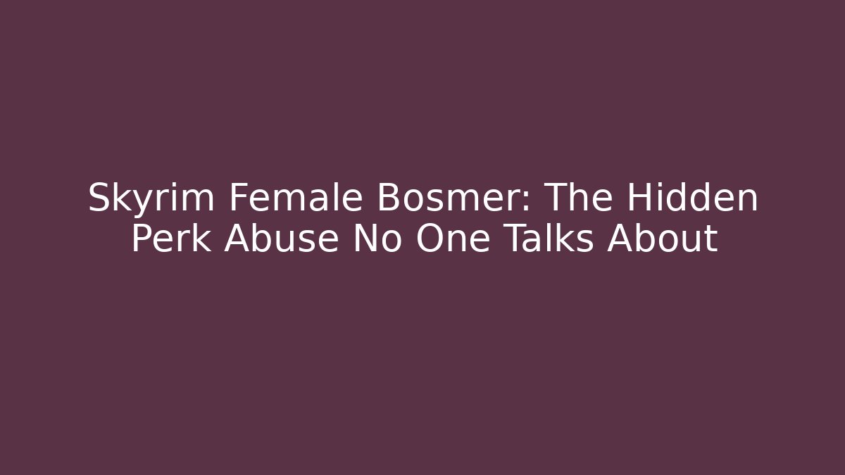 Skyrim Female Bosmer: The Hidden Perk Abuse No One Talks About