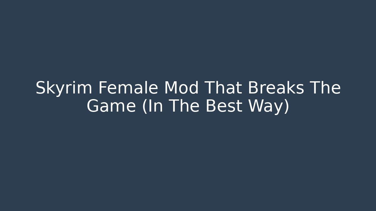 Skyrim Female Mod That Breaks The Game (In The Best Way)