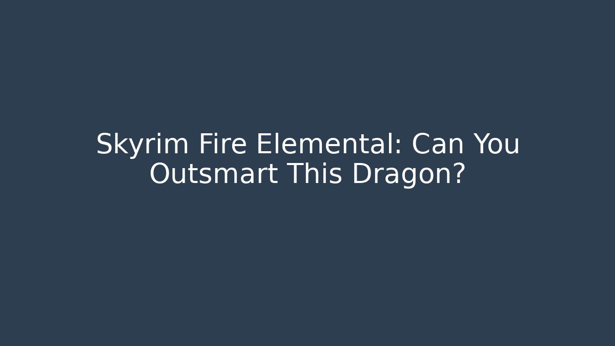 Skyrim Fire Elemental: Can You Outsmart This Dragon?