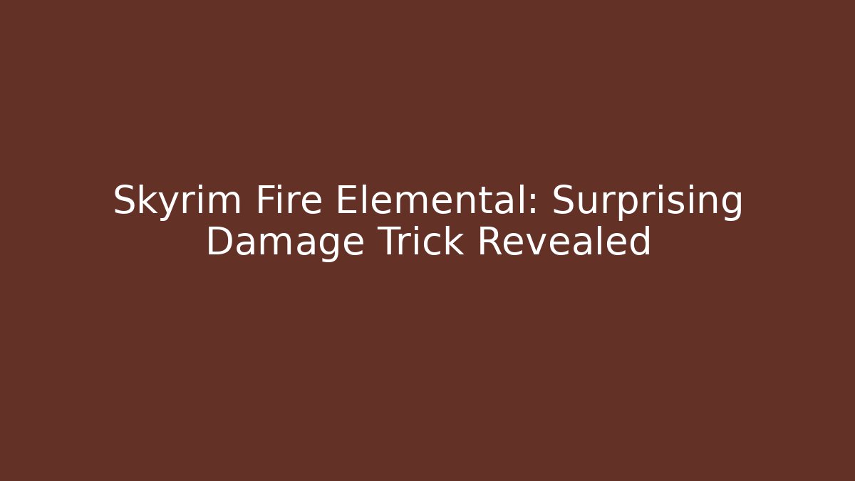 Skyrim Fire Elemental: Surprising Damage Trick Revealed - Critter Realm