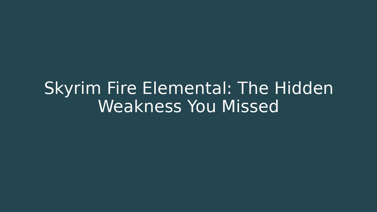 Skyrim Fire Elemental: The Hidden Weakness You Missed