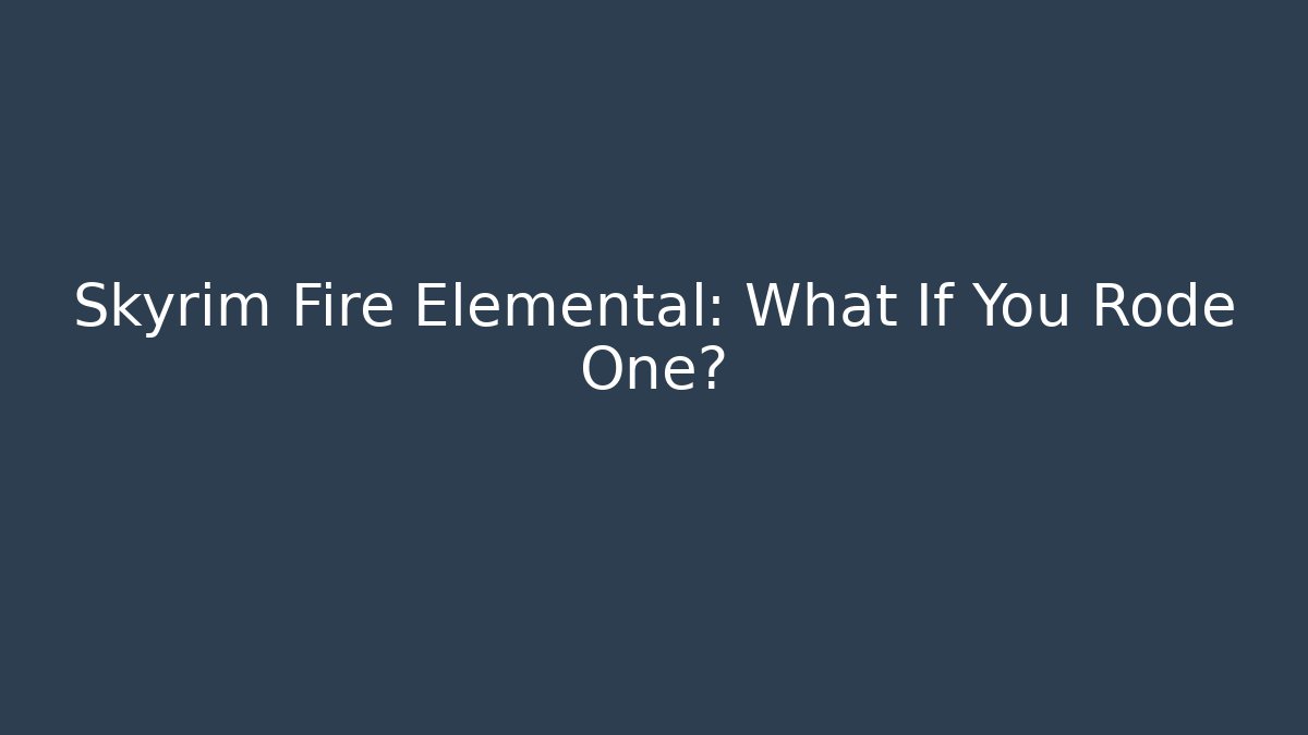 Skyrim Fire Elemental: What If You Rode One?