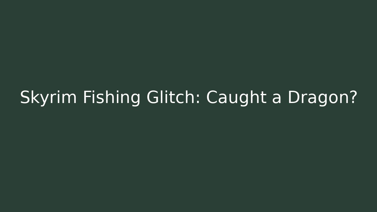 Skyrim Fishing Glitch: Caught a Dragon?