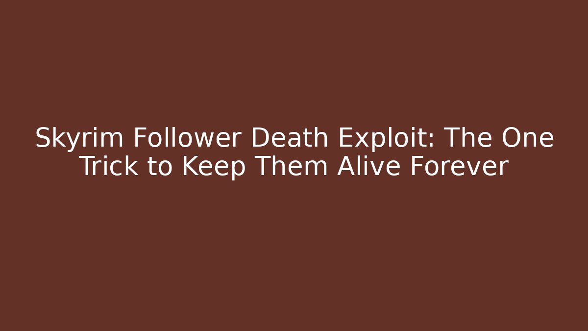 Skyrim Follower Death Exploit: The One Trick to Keep Them Alive Forever