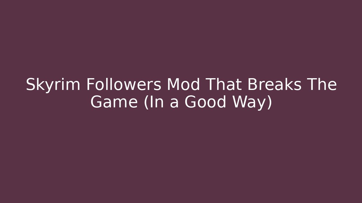 Skyrim Followers Mod That Breaks The Game (In a Good Way)