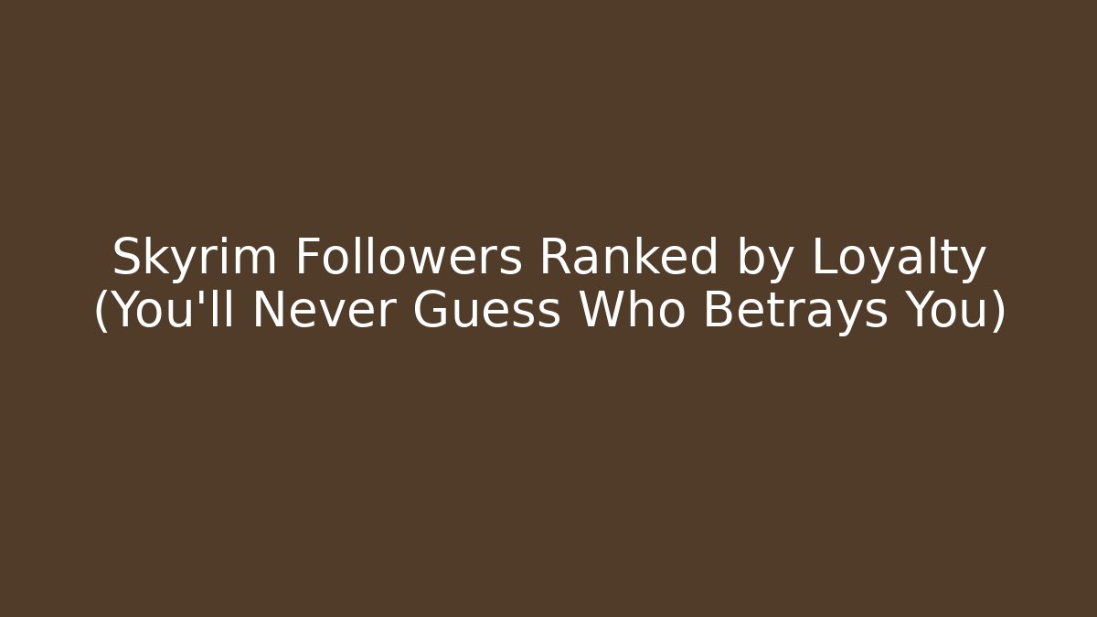 Skyrim Followers Ranked by Loyalty (You'll Never Guess Who Betrays You)