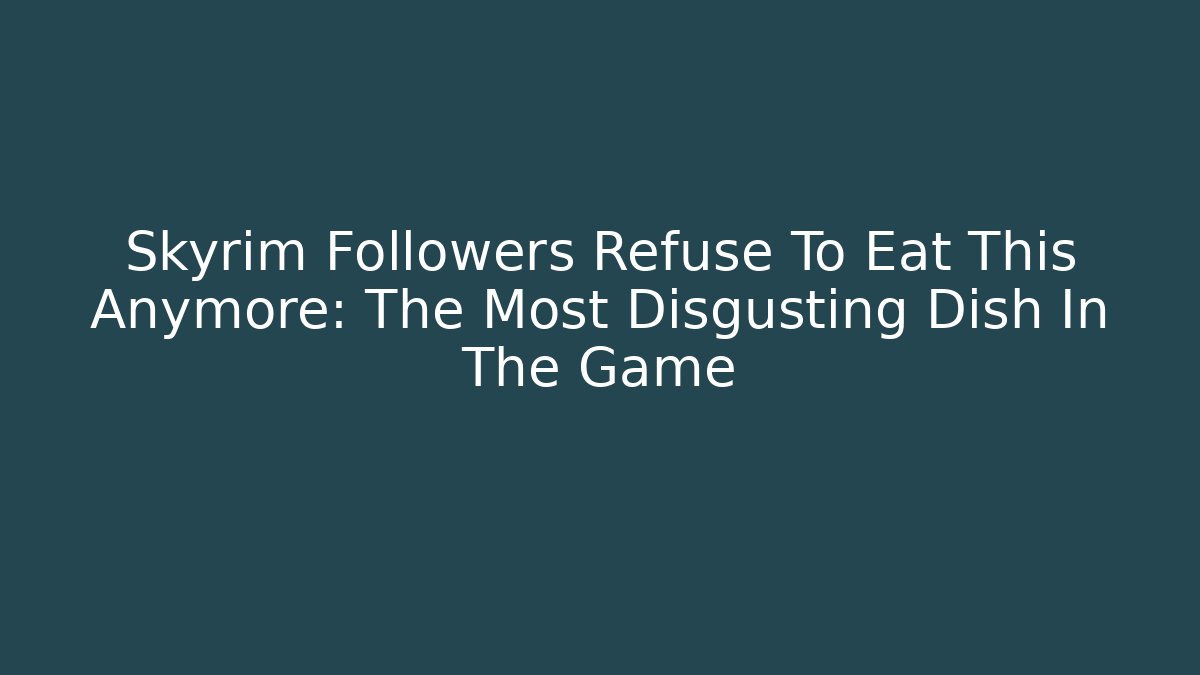 Skyrim Followers Refuse To Eat This Anymore: The Most Disgusting Dish In The Game