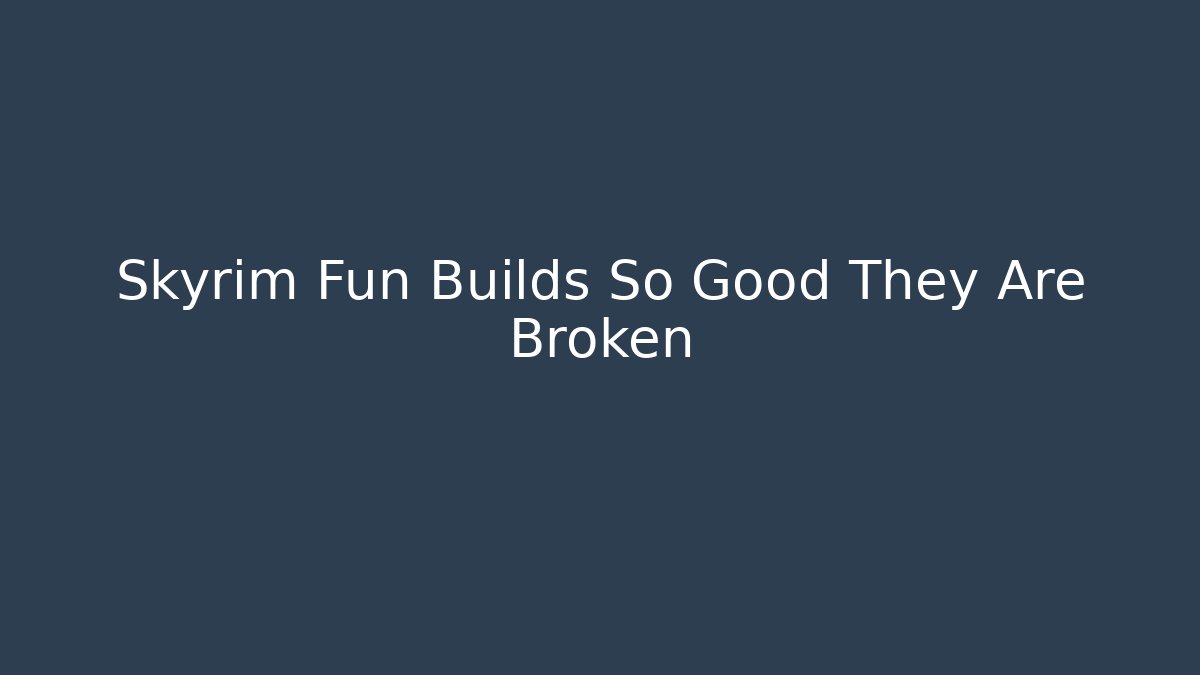 Skyrim Fun Builds So Good They Are Broken