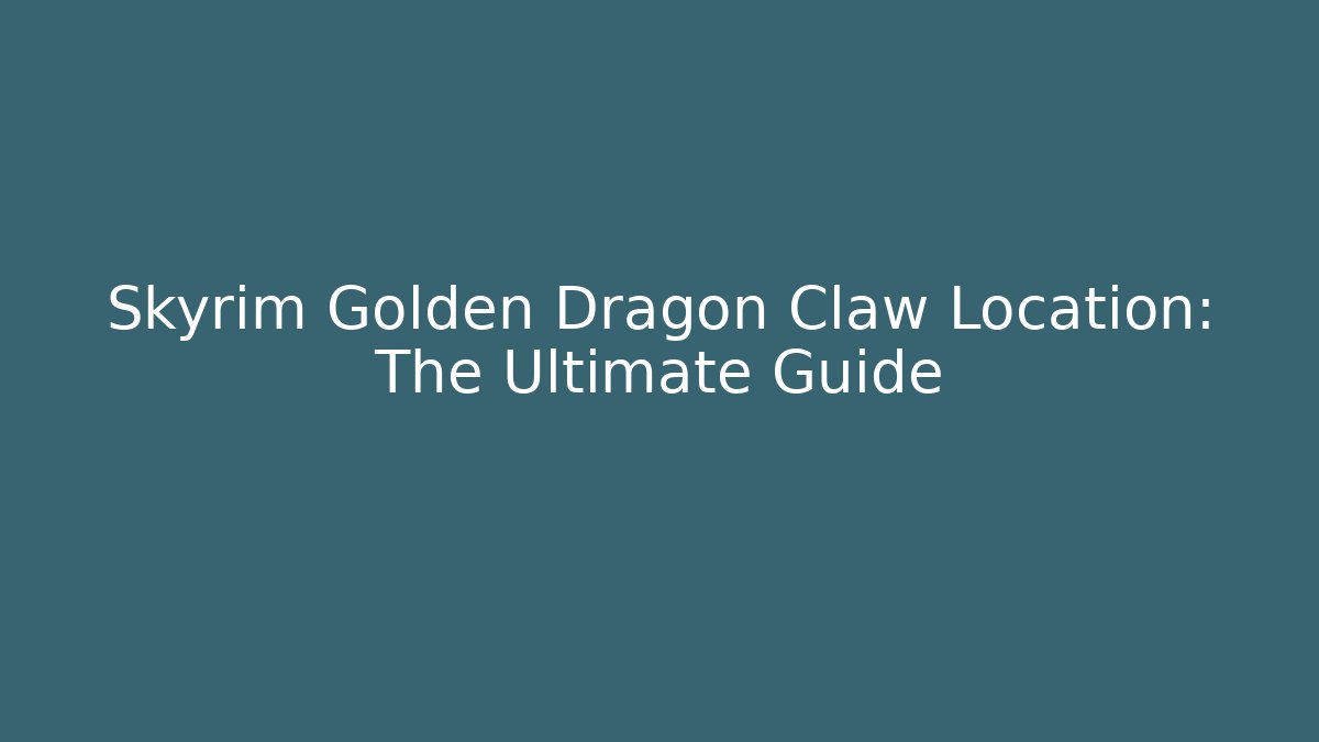 Skyrim Golden Dragon Claw Location: The Ultimate Guide