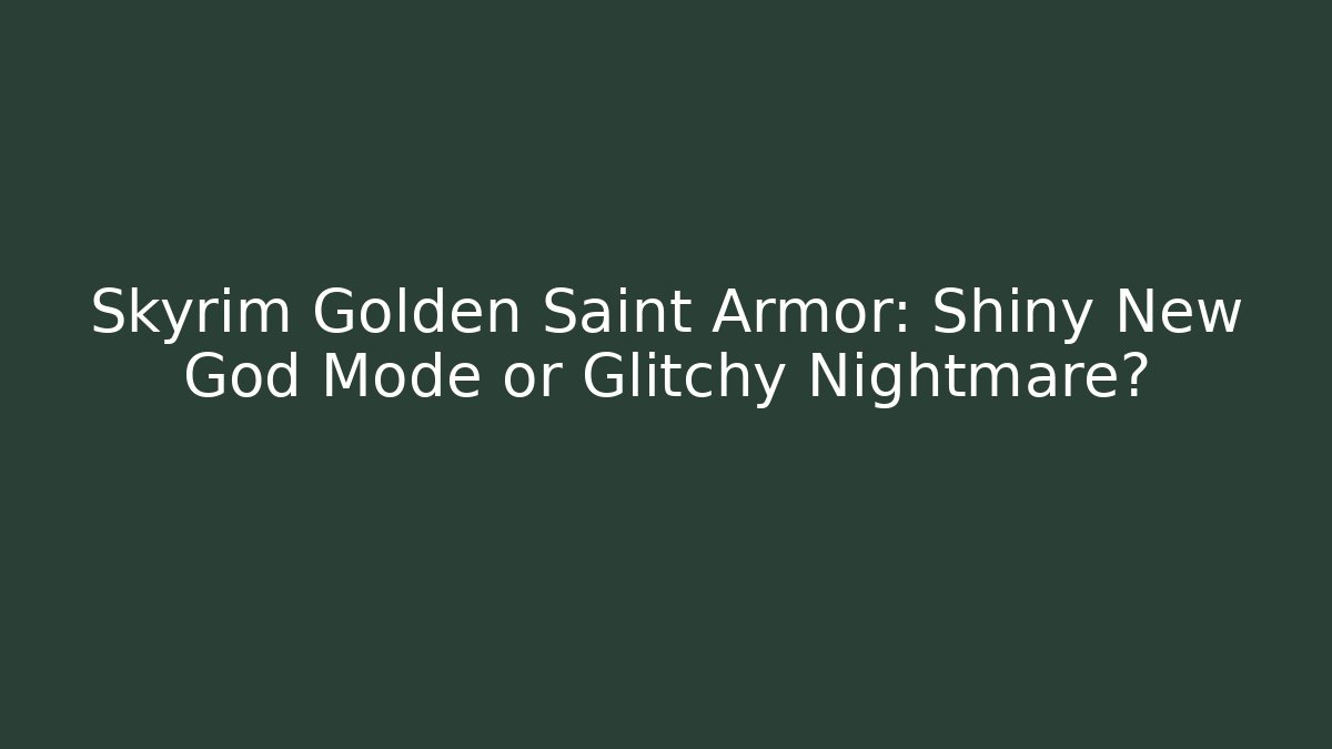 Skyrim Golden Saint Armor: Shiny New God Mode or Glitchy Nightmare?