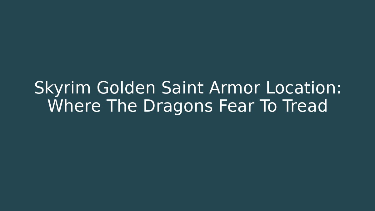 Skyrim Golden Saint Armor Location: Where The Dragons Fear To Tread