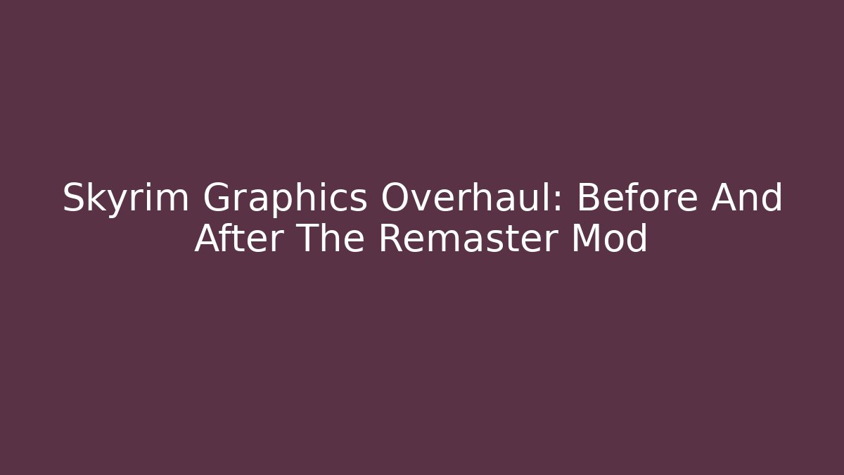 Skyrim Graphics Overhaul: Before And After The Remaster Mod