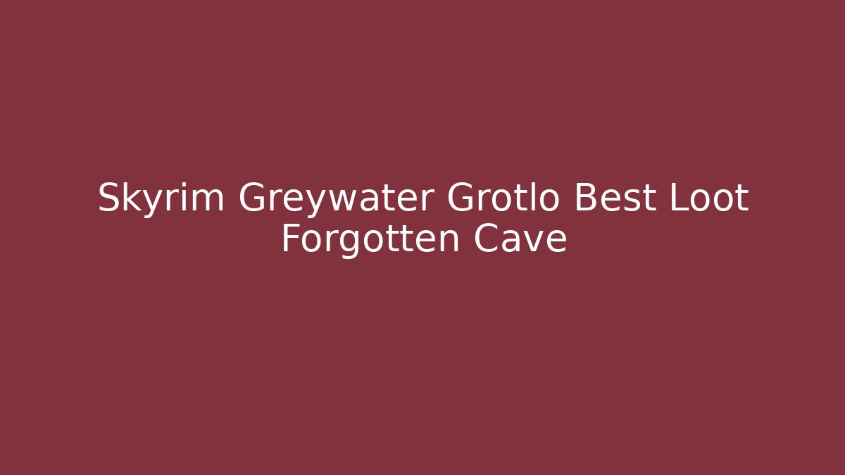 Skyrim Greywater Grotlo Best Loot Forgotten Cave