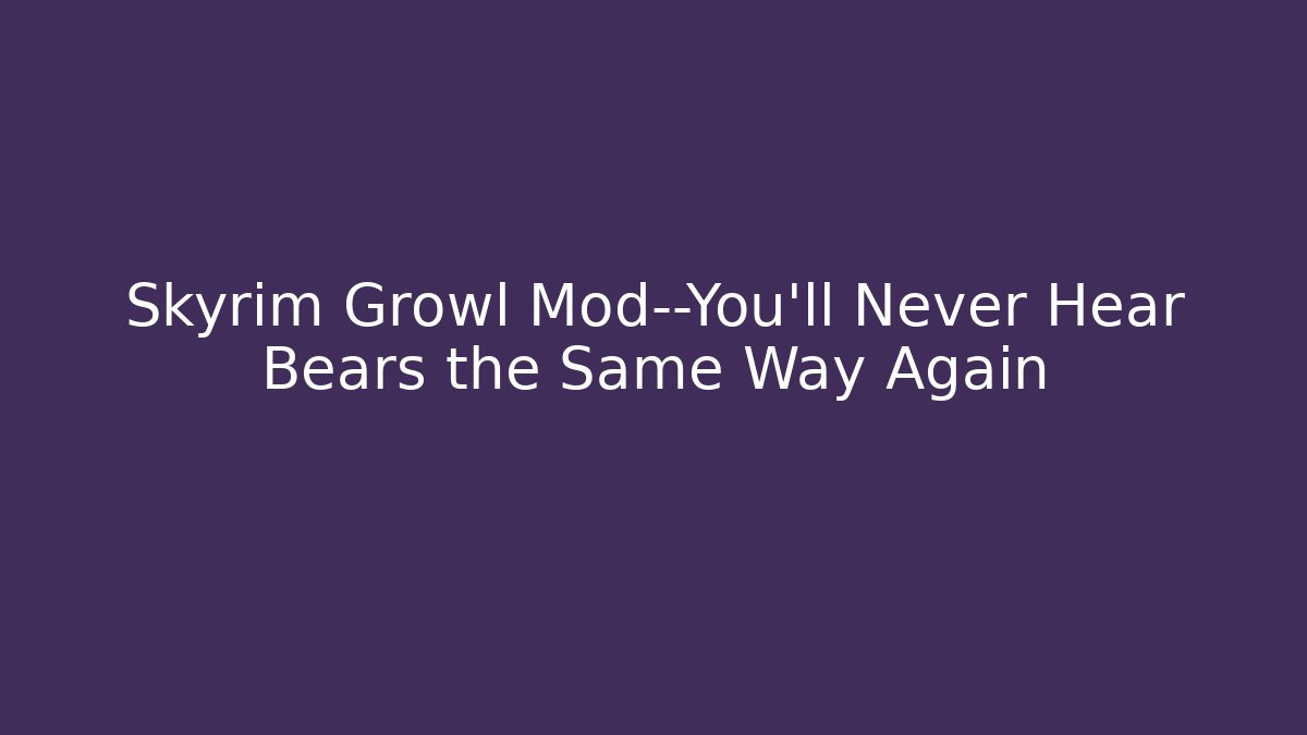 Skyrim Growl Mod—You’ll Never Hear Bears the Same Way Again