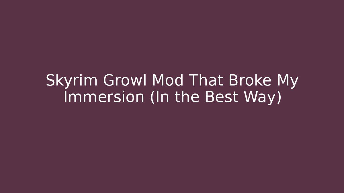 Skyrim Growl Mod That Broke My Immersion (In the Best Way)
