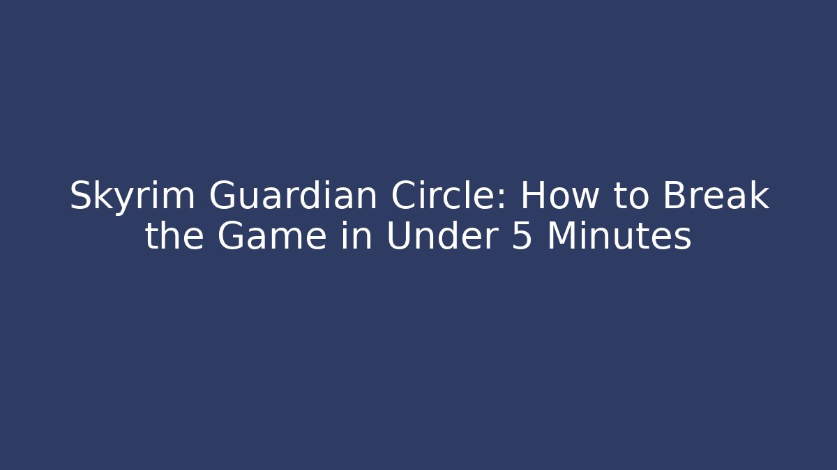 Skyrim Guardian Circle: How to Break the Game in Under 5 Minutes