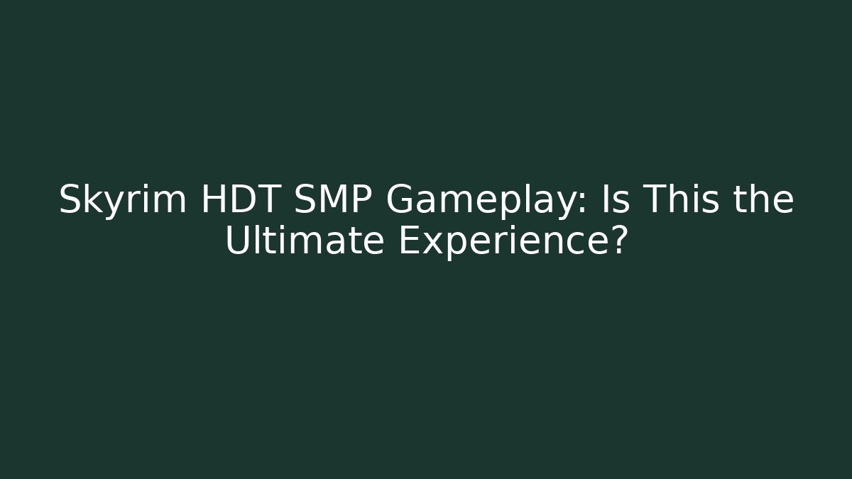 Skyrim HDT SMP Gameplay: Is This the Ultimate Experience?