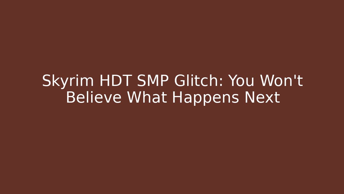 Skyrim HDT SMP Glitch: You Won't Believe What Happens Next