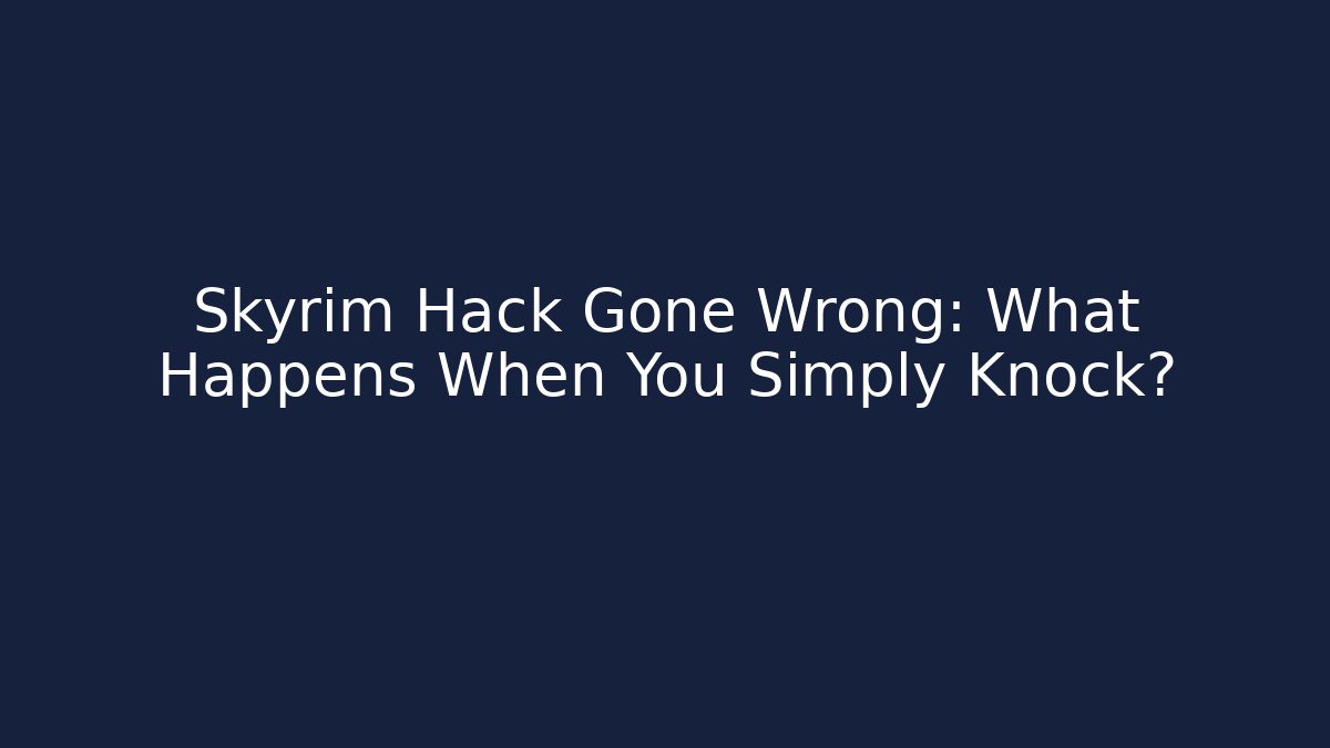 Skyrim Hack Gone Wrong: What Happens When You Simply Knock? - Critter Realm