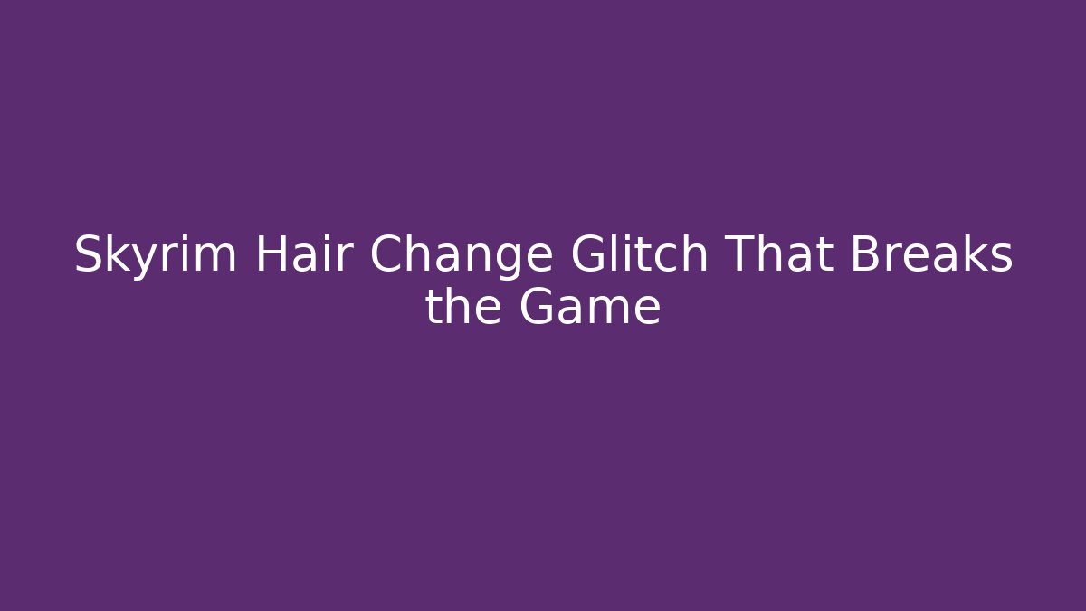 Skyrim Hair Change Glitch That Breaks the Game