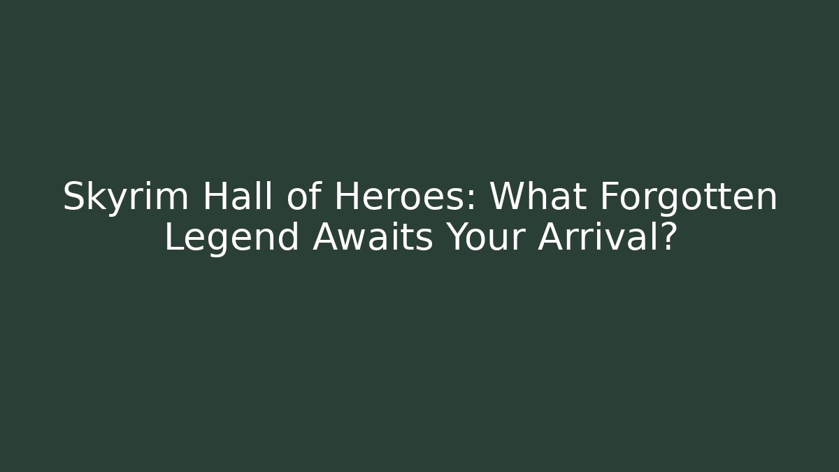 Skyrim Hall of Heroes: What Forgotten Legend Awaits Your Arrival?