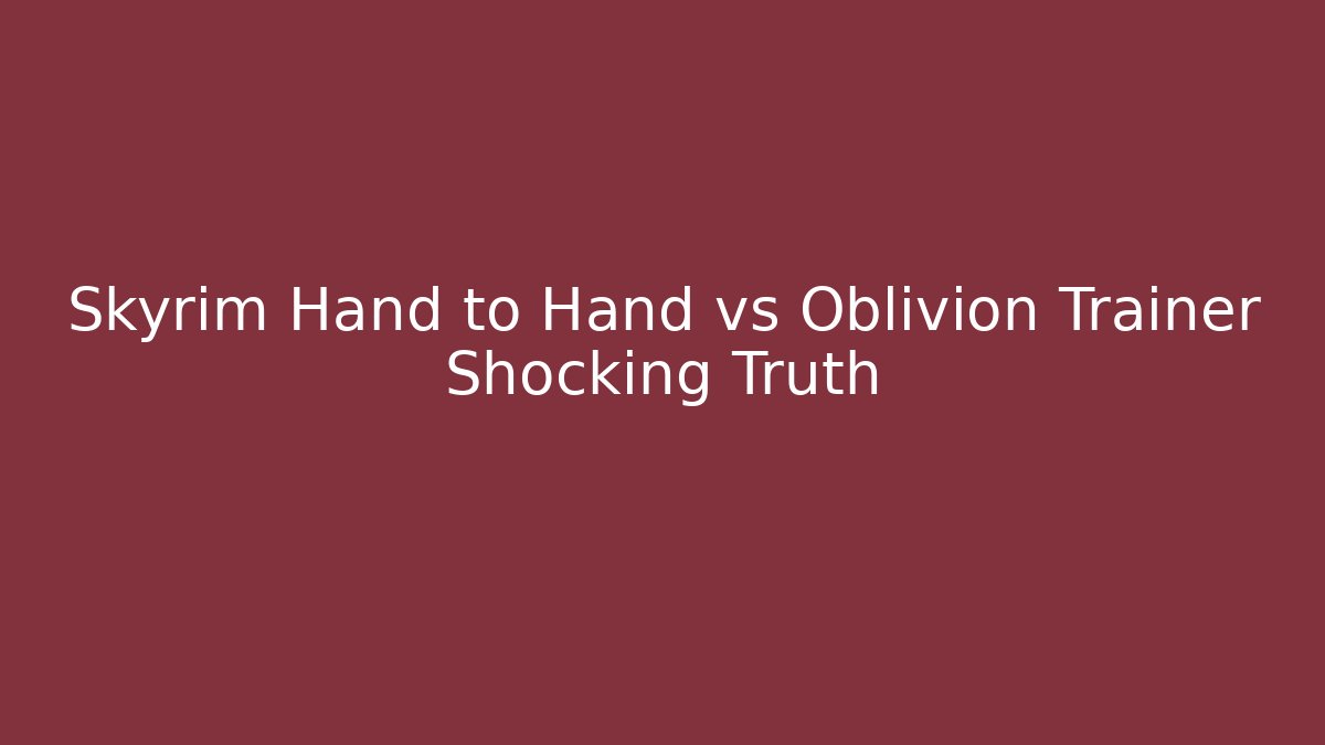 Skyrim Hand to Hand vs Oblivion Trainer Shocking Truth