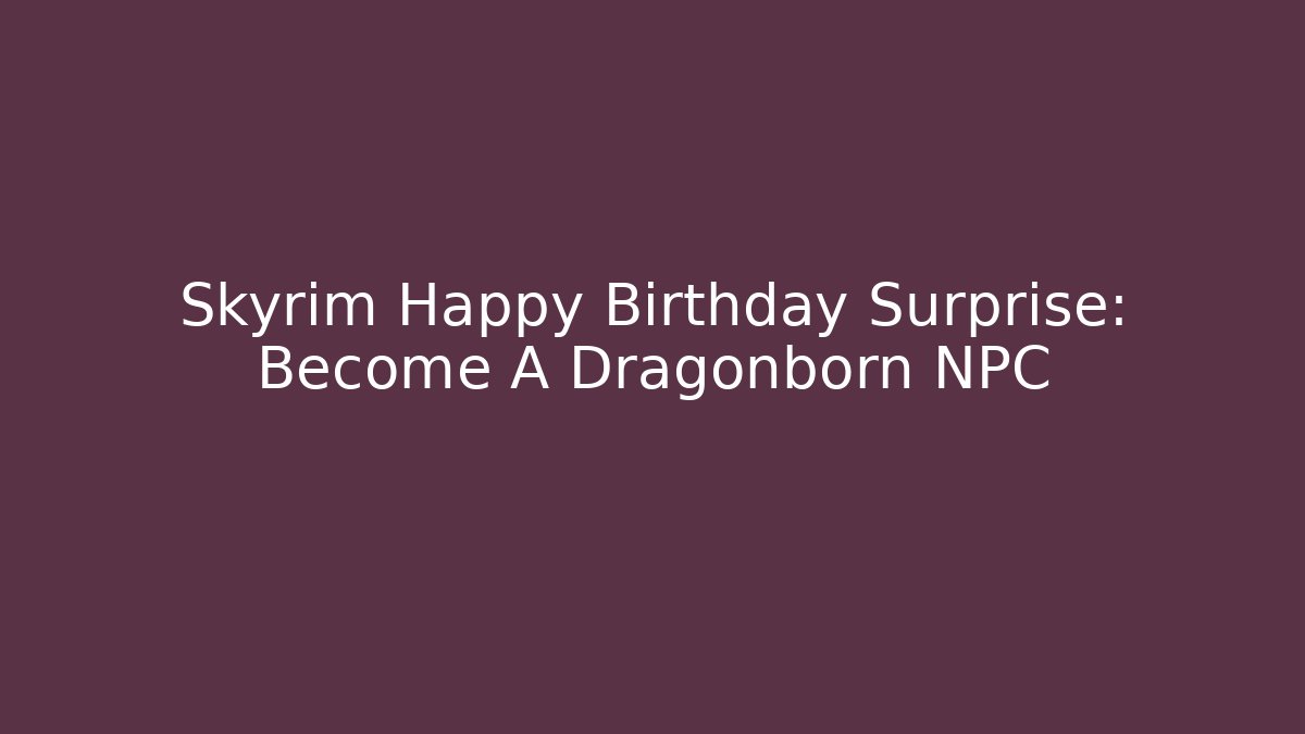 Skyrim Happy Birthday Surprise: Become A Dragonborn NPC - Critter Realm