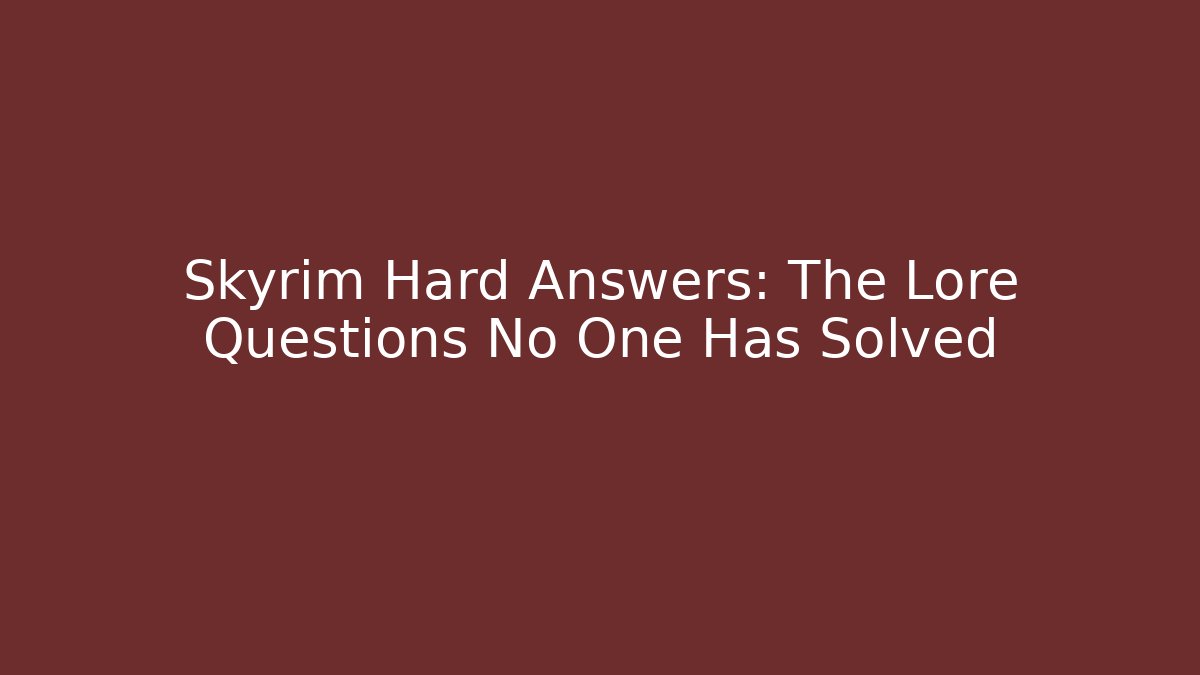 Skyrim Hard Answers: The Lore Questions No One Has Solved