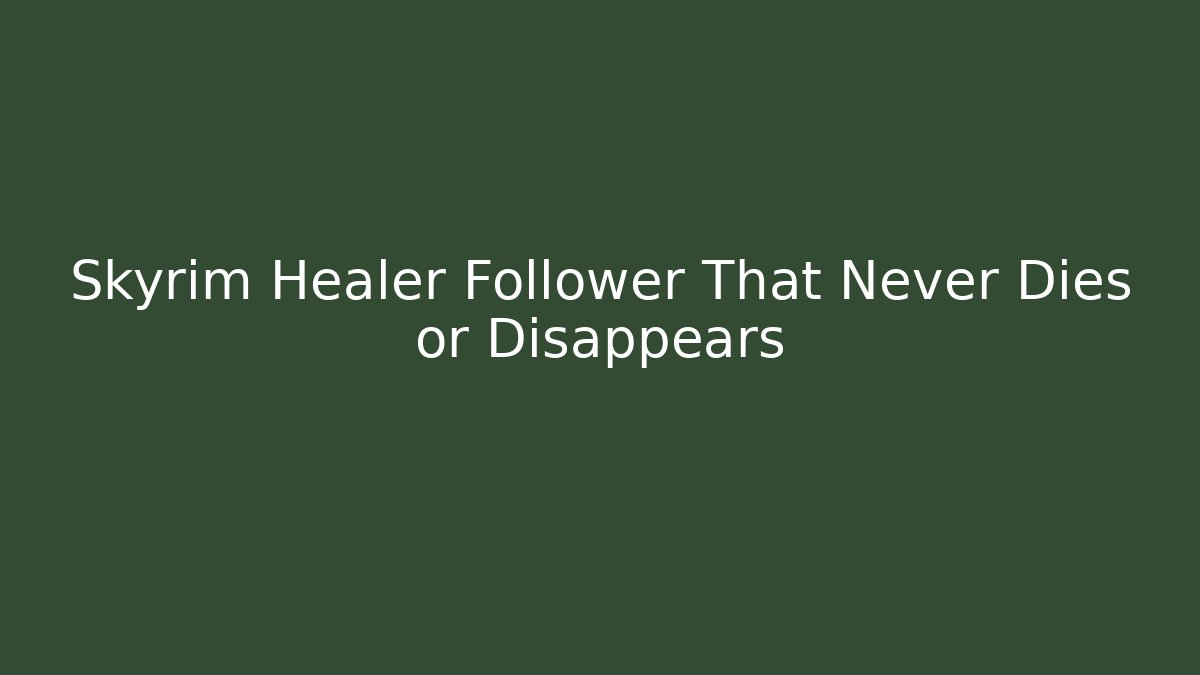 Skyrim Healer Follower That Never Dies or Disappears
