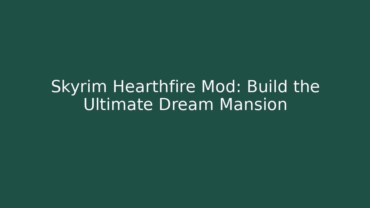 Skyrim Hearthfire Mod: Build the Ultimate Dream Mansion
