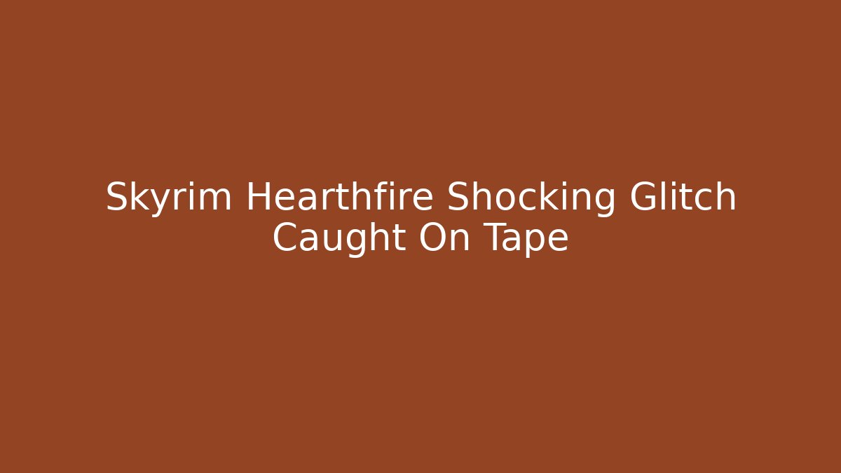 Skyrim Hearthfire Shocking Glitch Caught On Tape