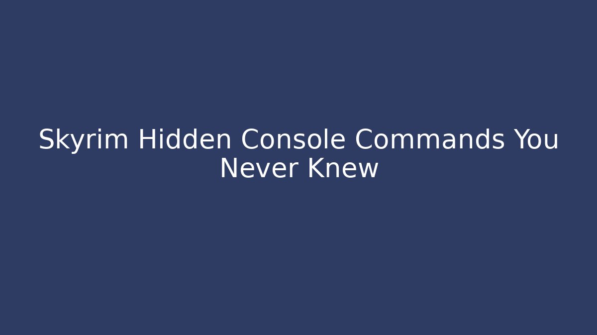 Skyrim Hidden Console Commands You Never Knew