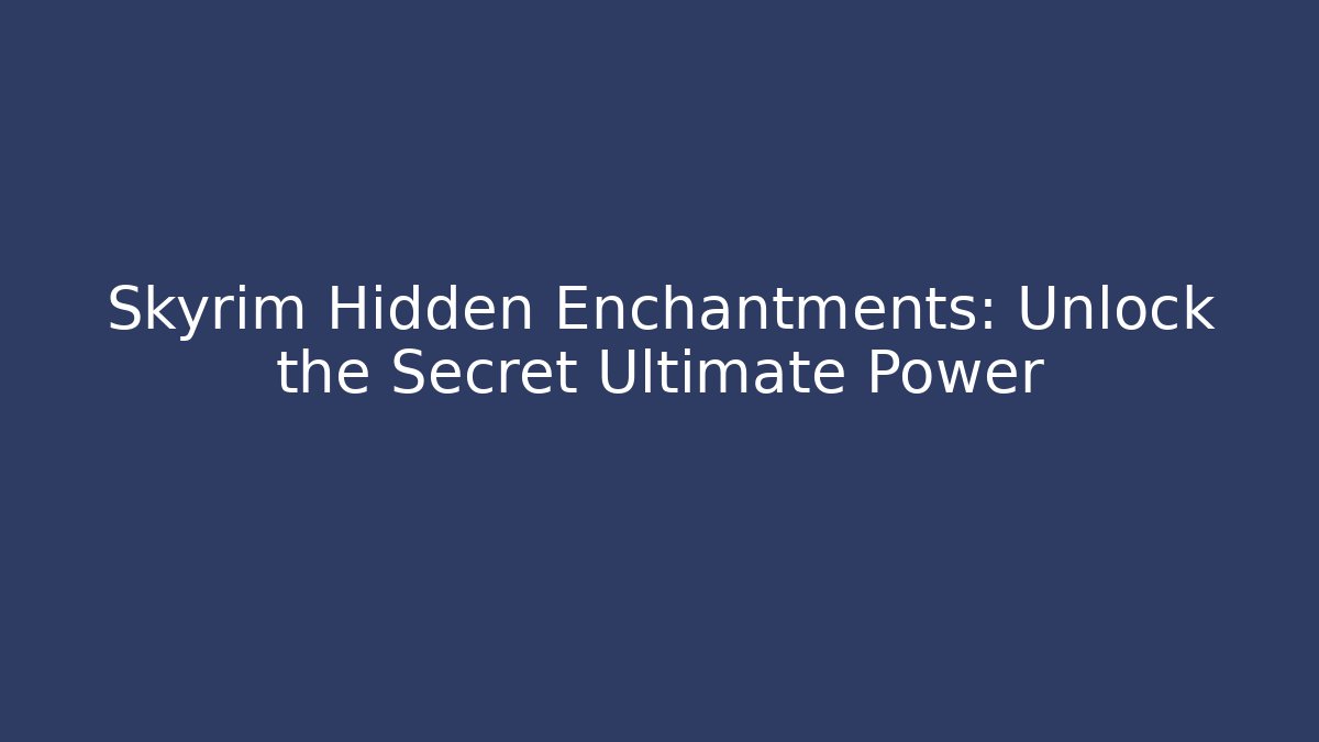 Skyrim Hidden Enchantments: Unlock the Secret Ultimate Power
