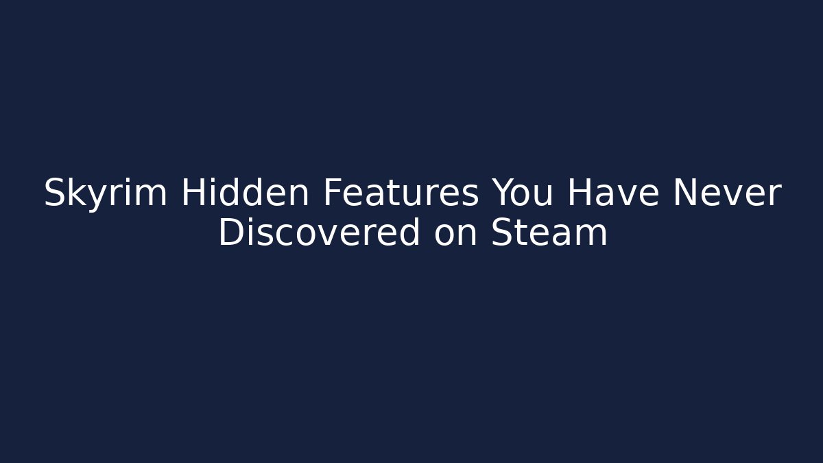 Skyrim Hidden Features You Have Never Discovered on Steam
