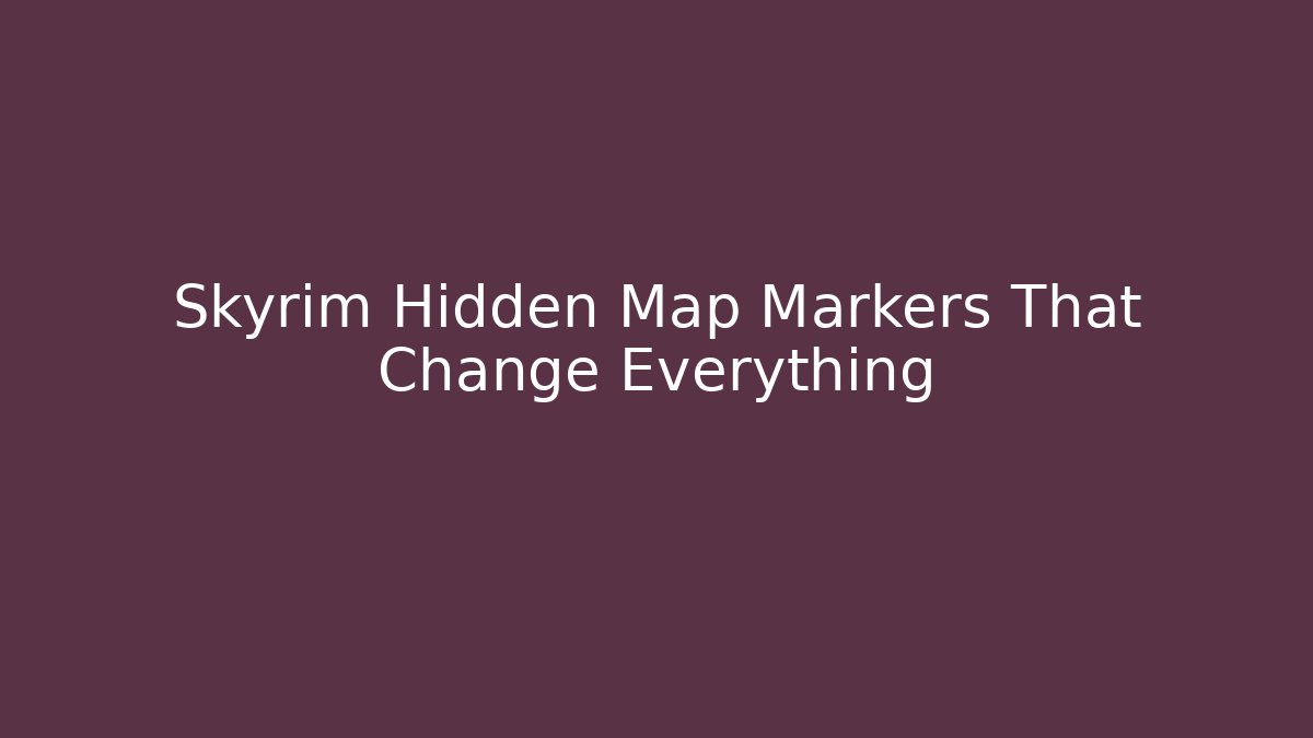 Skyrim Hidden Map Markers That Change Everything
