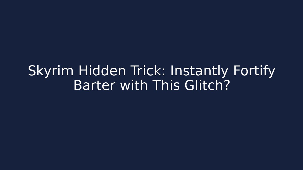 Skyrim Hidden Trick: Instantly Fortify Barter with This Glitch?
