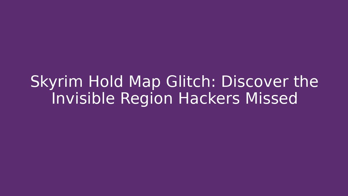 Skyrim Hold Map Glitch: Discover the Invisible Region Hackers Missed