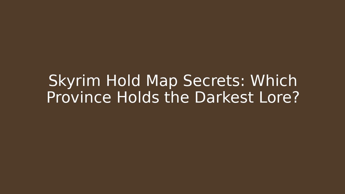 Skyrim Hold Map Secrets: Which Province Holds the Darkest Lore?