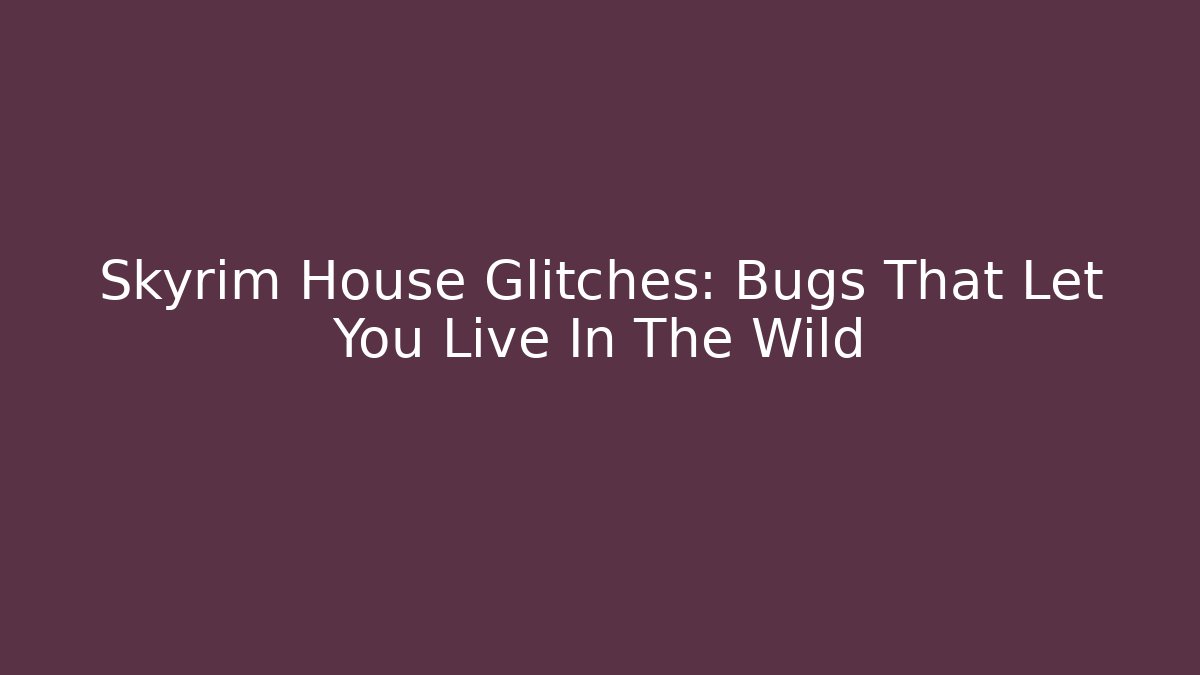 Skyrim House Glitches: Bugs That Let You Live In The Wild