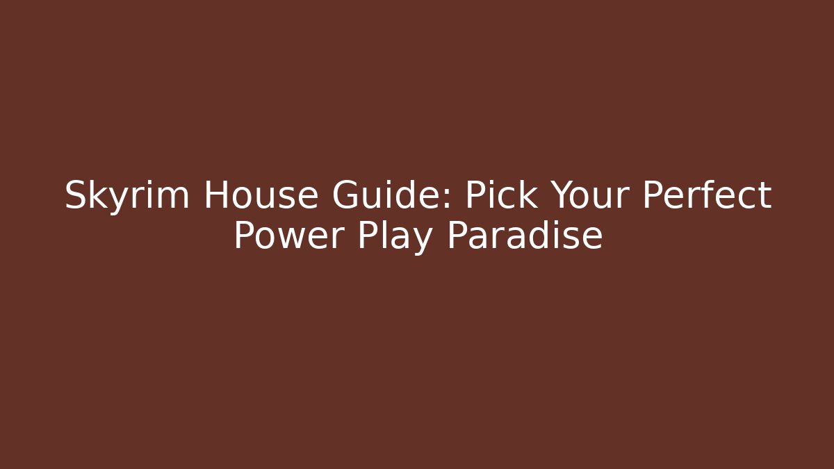 Skyrim House Guide: Pick Your Perfect Power Play Paradise