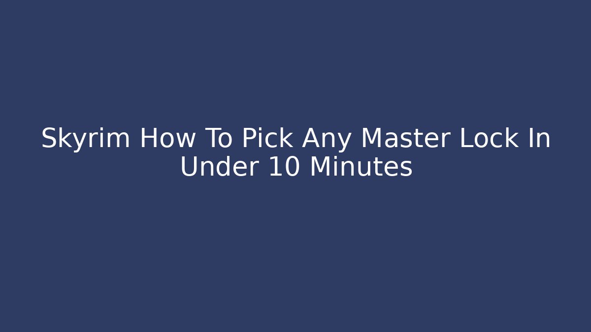 Skyrim How To Pick Any Master Lock In Under 10 Minutes - Critter Realm
