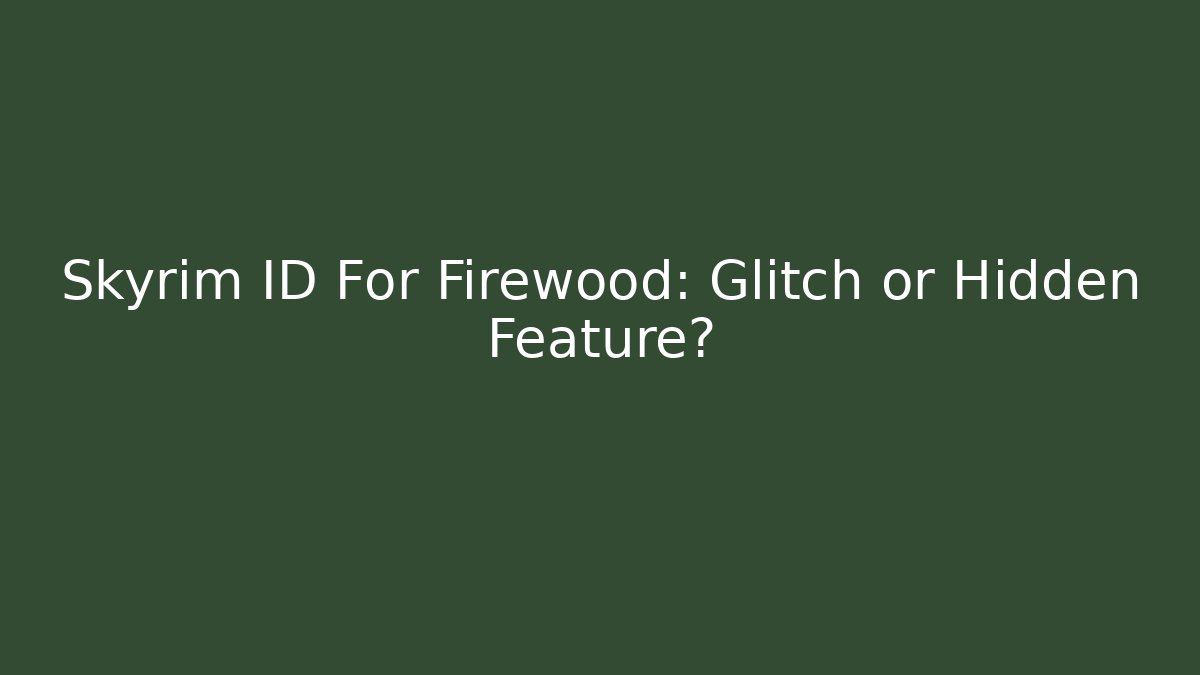 Skyrim ID For Firewood: Glitch or Hidden Feature?