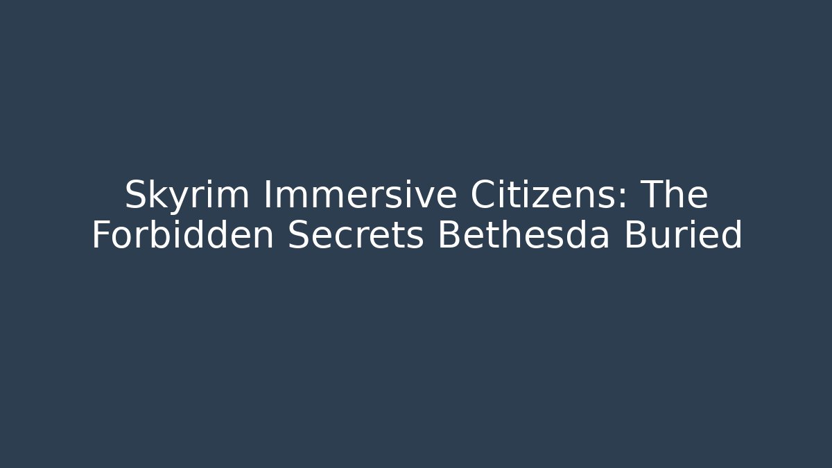 Skyrim Immersive Citizens: The Forbidden Secrets Bethesda Buried
