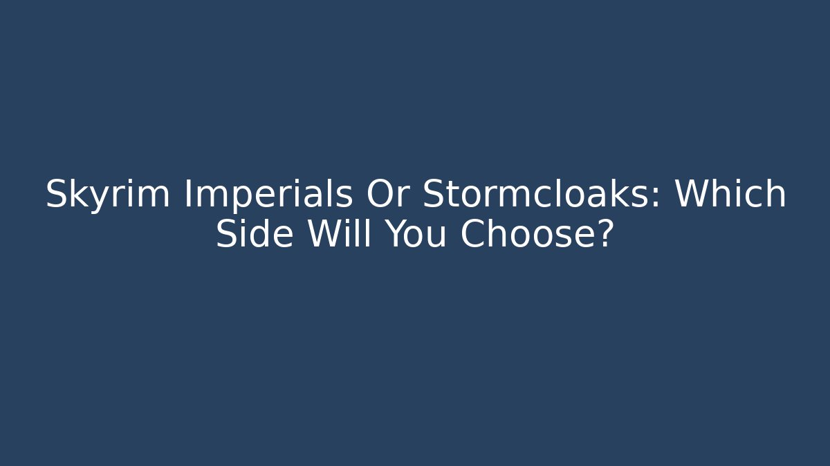 Skyrim Imperials Or Stormcloaks: Which Side Will You Choose?
