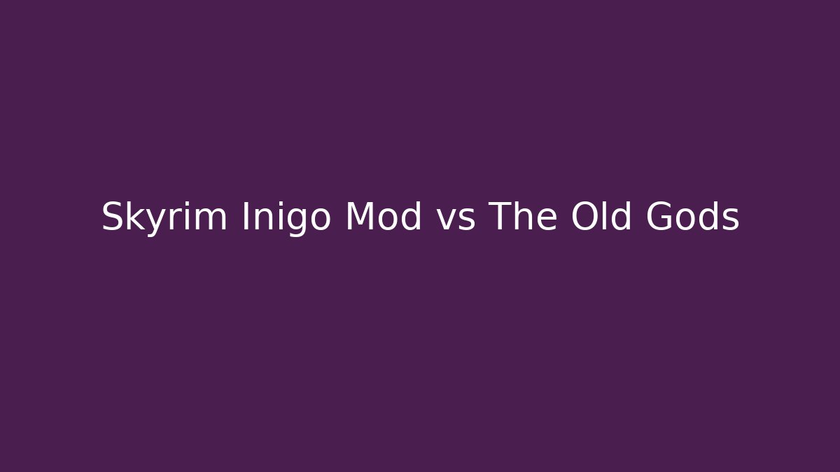 Skyrim Inigo Mod vs The Old Gods