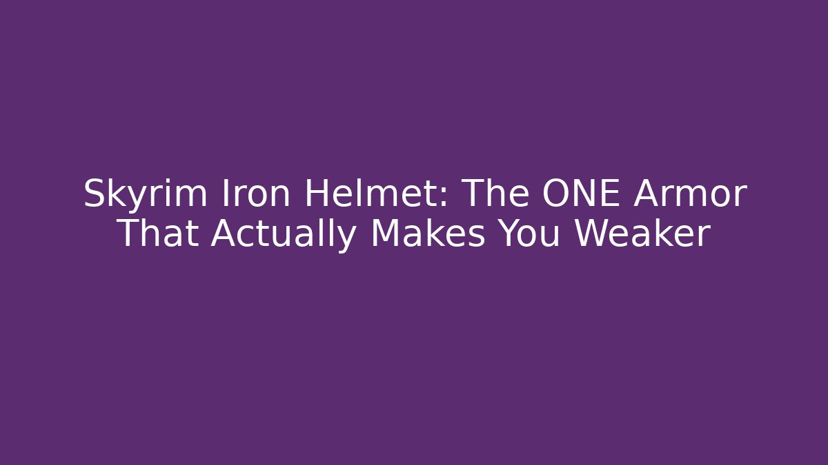 Skyrim Iron Helmet: The ONE Armor That Actually Makes You Weaker