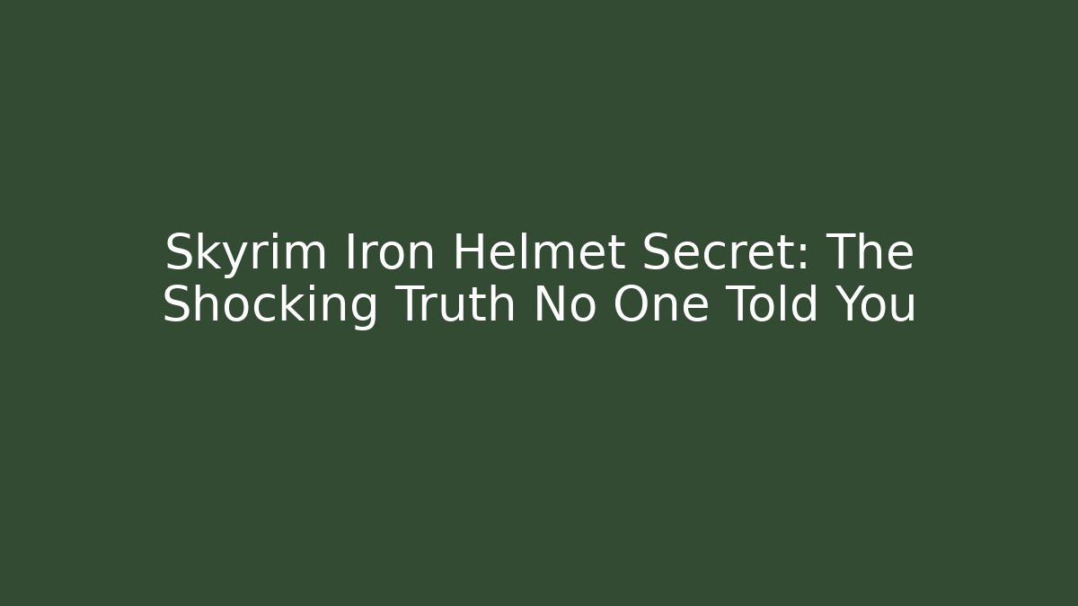 Skyrim Iron Helmet Secret: The Shocking Truth No One Told You