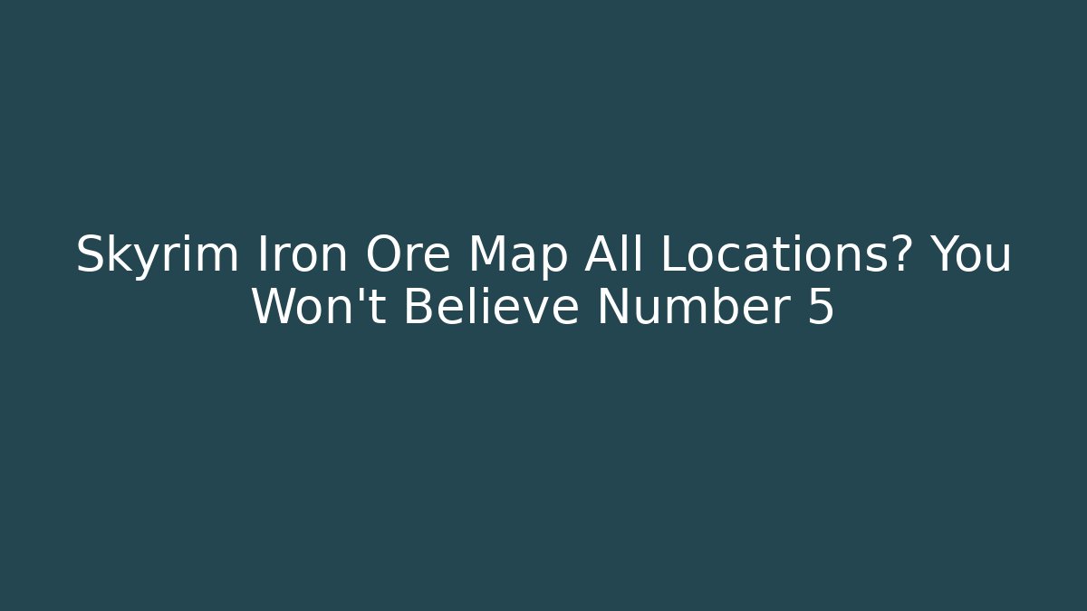 Skyrim Iron Ore Map All Locations? You Won't Believe Number 5