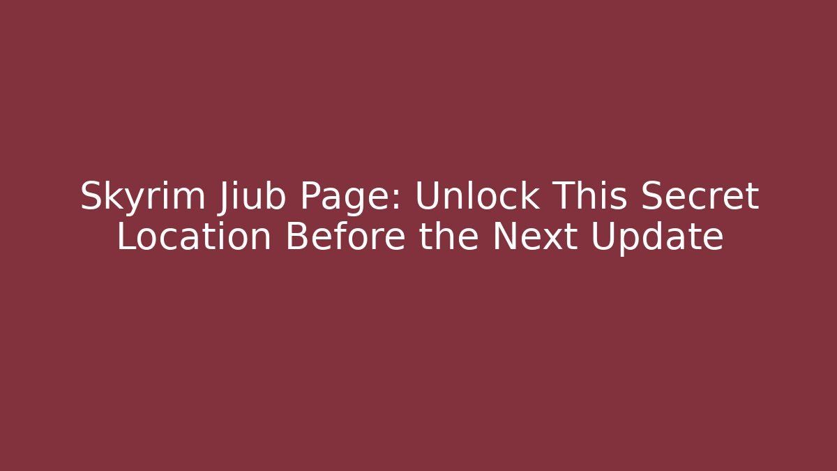 Skyrim Jiub Page: Unlock This Secret Location Before the Next Update